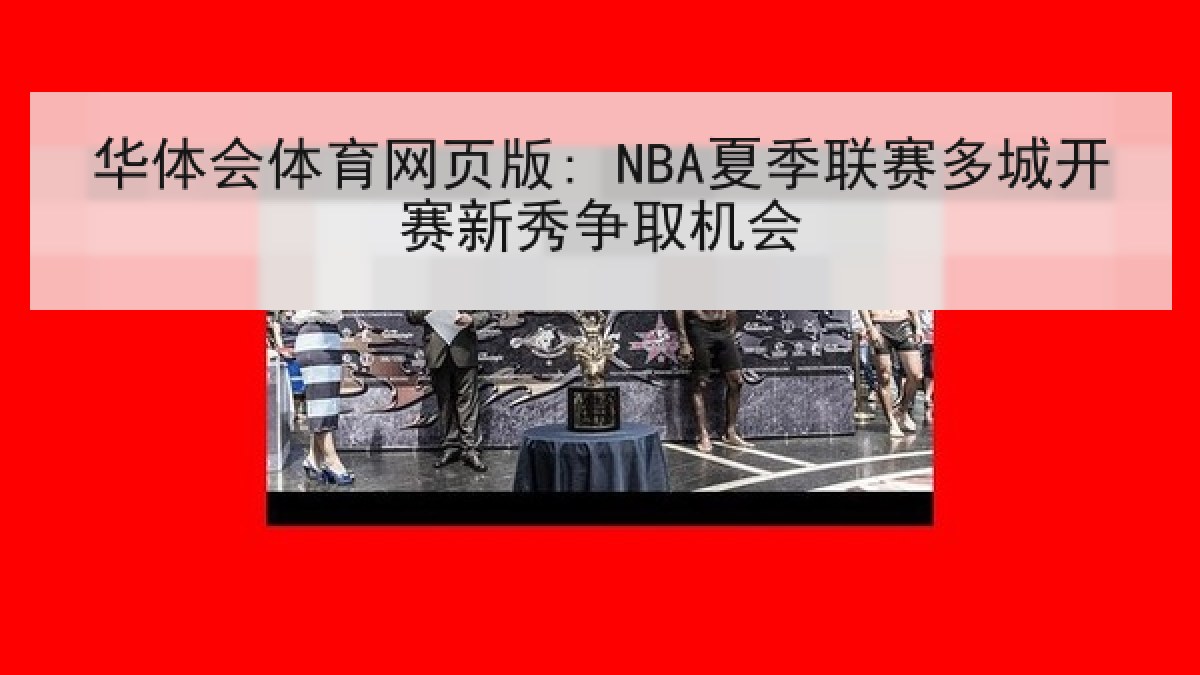 华体会体育网页版: NBA夏季联赛多城开赛新秀争取机会