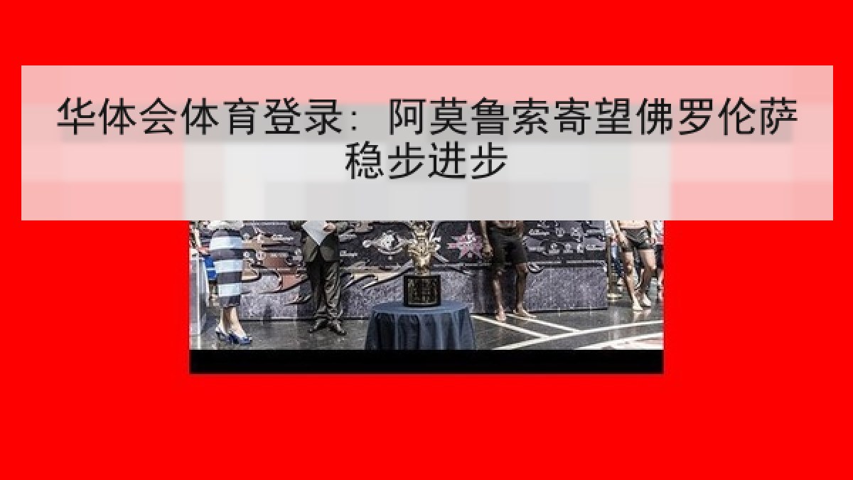 华体会体育登录: 阿莫鲁索寄望佛罗伦萨稳步进步