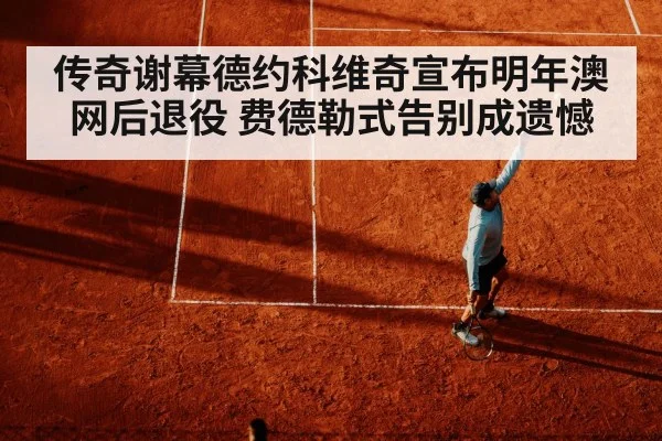 传奇谢幕德约科维奇宣布明年澳网后退役 费德勒式告别成遗憾