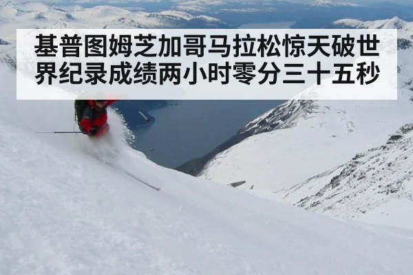 基普图姆芝加哥马拉松惊天破世界纪录成绩两小时零分三十五秒